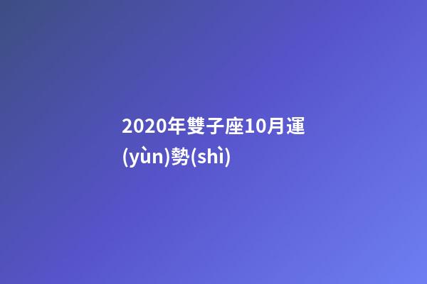 2020年雙子座10月運(yùn)勢(shì) (雙子座10月運(yùn)勢(shì)2019)-第1張-觀點(diǎn)-玄機(jī)派